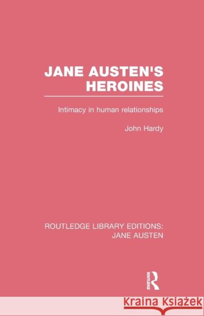 Jane Austen's Heroines (RLE Jane Austen): Intimacy in Human Relationships Hardy, John Philips 9781138084476