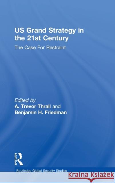 Us Grand Strategy in the 21st Century: The Case for Restraint A. Trevor Thrall Benjamin H. Friedman 9781138084537 Routledge