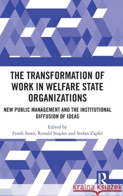 The Transformation of Work in Welfare State Organizations: New Public Management and the Institutional Diffusion of Ideas Frank Sowa Ronald Staples Stefan Zapfel 9781138084568 Routledge