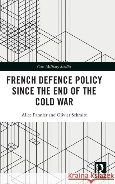 French Defence Policy Since the End of the Cold War Alice Pannier Olivier Schmitt 9781138084629