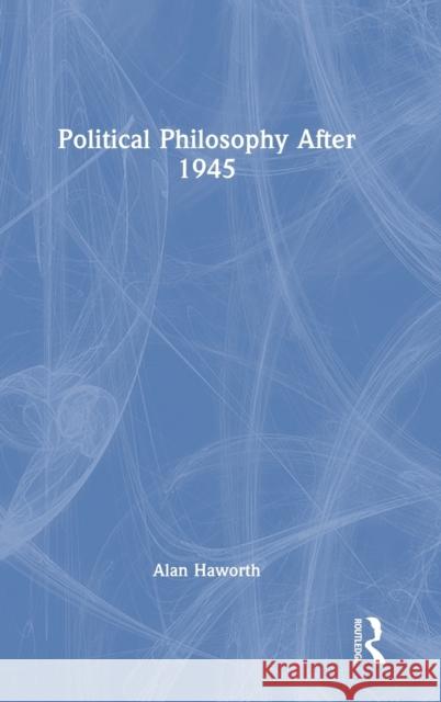 Political Philosophy After 1945 Alan Haworth 9781138084667