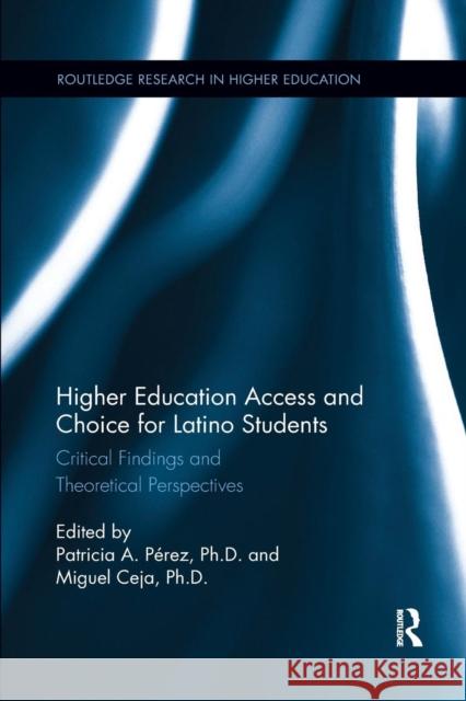 Higher Education Access and Choice for Latino Students: Critical Findings and Theoretical Perspectives Patricia Perez Miguel Ceja 9781138084711 Routledge