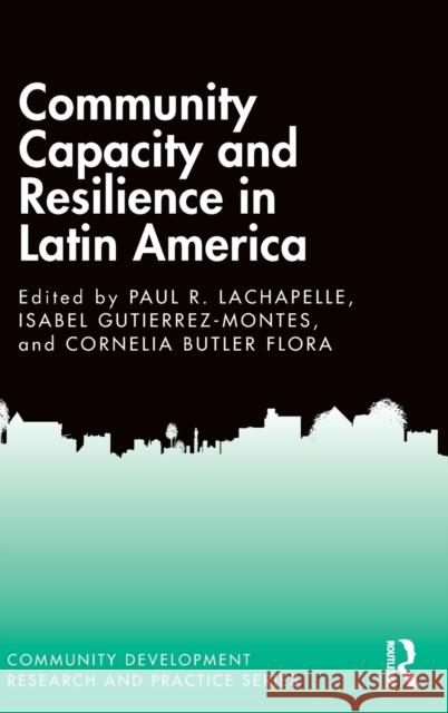 Community Capacity and Resilience in Latin America Paul LaChapelle Isabel Gutierrez-Montes Cornelia Butler Flora 9781138084896