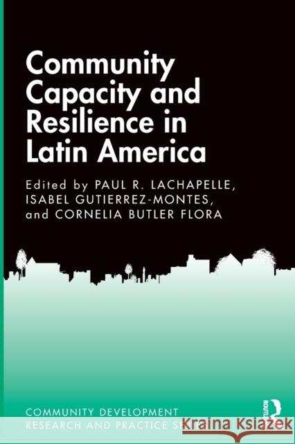 Community Capacity and Resilience in Latin America Paul LaChapelle Isabel Gutierrez-Montes Cornelia Butler Flora 9781138084902