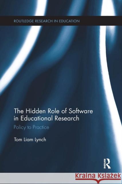 The Hidden Role of Software in Educational Research: Policy to Practice Tom Liam Lynch 9781138084933 Routledge