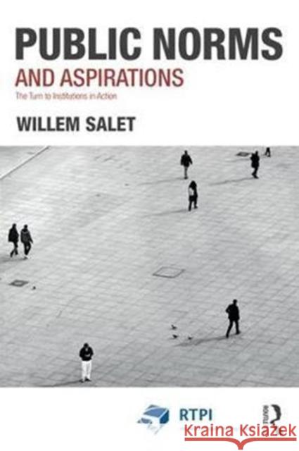 Public Norms and Aspirations: The Turn to Institutions in Action Willem Salet 9781138084957