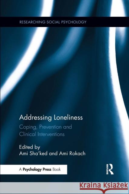 Addressing Loneliness: Coping, Prevention and Clinical Interventions Ami Sha'ked Ami Rokach 9781138084971 Psychology Press