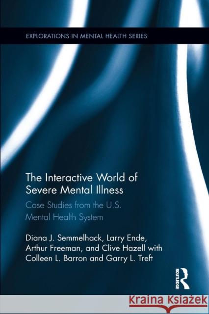 The Interactive World of Severe Mental Illness: Case Studies of the U.S. Mental Health System Diana J. Semmelhack Larry Ende Arthur Freeman 9781138084995 Routledge