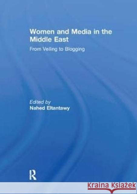 Women and Media in the Middle East: From Veiling to Blogging Nahed Eltantawy 9781138085824