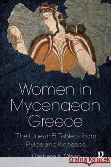 Women in Mycenaean Greece: The Linear B Tablets from Pylos and Knossos OLSEN 9781138085831