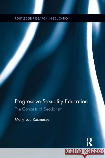 Progressive Sexuality Education: The Conceits of Secularism Mary Lou Rasmussen 9781138085916 Routledge