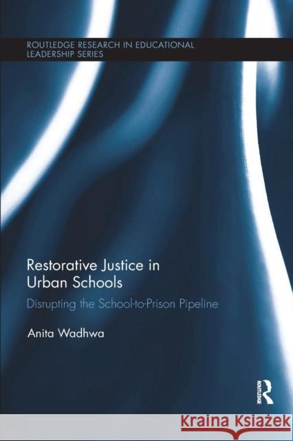 Restorative Justice in Urban Schools: Disrupting the School-To-Prison Pipeline Anita Wadhwa 9781138086074 Routledge