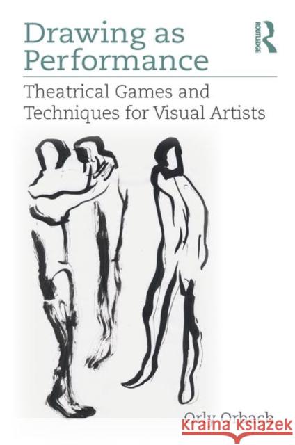 Drawing as Performance: Theatrical Games and Techniques for Visual Artists Orly Orbach 9781138086142 Focal Press