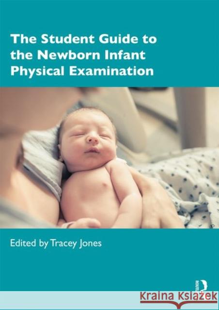 The Student Guide to the Newborn Infant Physical Examination Tracey Jones 9781138086395