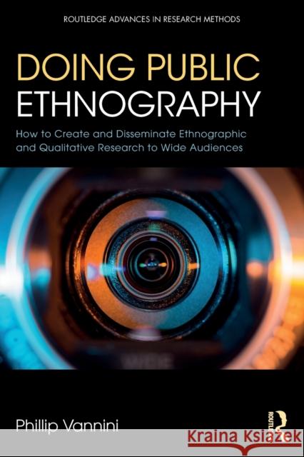 Doing Public Ethnography: How to Create and Disseminate Ethnographic and Qualitative Research to Wide Audiences Phillip Vannini 9781138086432