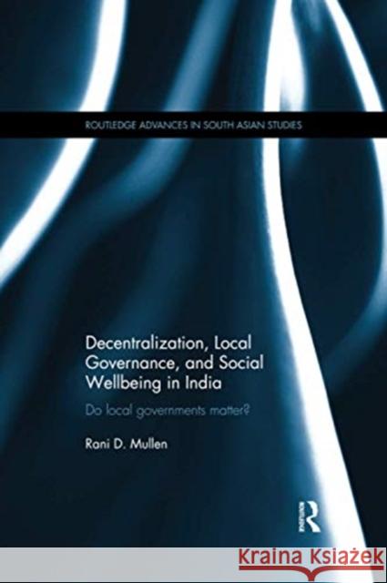 Decentralization, Local Governance, and Social Wellbeing in India: Do Local Governments Matter? Rani D. Mullen 9781138086449 Routledge