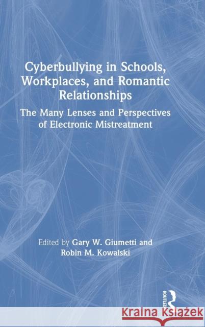 Cyberbullying in Schools, Workplaces, and Romantic Relationships: The Many Lenses and Perspectives of Electronic Mistreatment Gary W. Giumetti Robin M. Kowalski 9781138087156