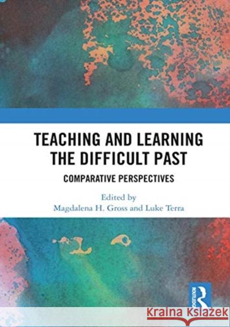 Teaching and Learning the Difficult Past: Comparative Perspectives Magdalena H. Gross Luke Terra  9781138087187 Routledge