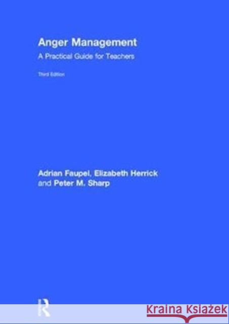 Anger Management: A Practical Guide for Teachers Adrian Faupel Elizabeth Herrick Peter Sharp 9781138087194