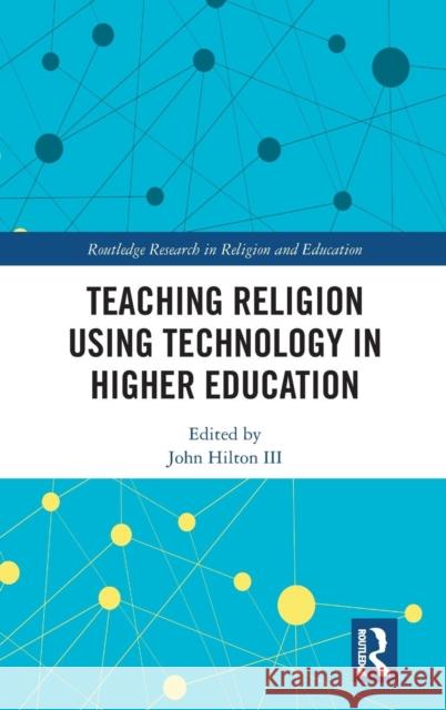 Teaching Religion Using Technology in Higher Education John Hilton 9781138087224 Routledge