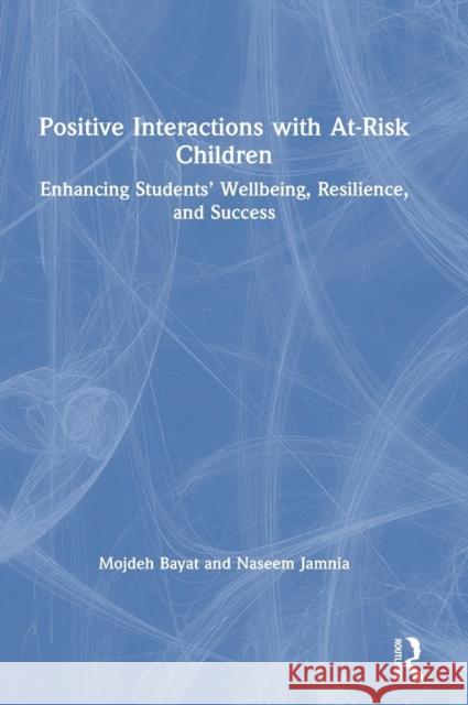 Positive Interactions with At-Risk Children: Enhancing Students' Wellbeing, Resilience, and Success Mojdeh Bayat (DePaul University, USA) Naseem Jamnia  9781138087316