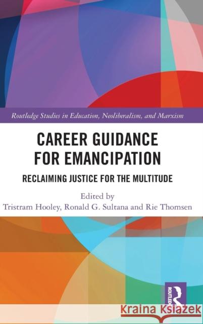 Career Guidance for Emancipation: Reclaiming Justice for the Multitude Tristram Hooley Ronald Sultana Rie Thomsen 9781138087439