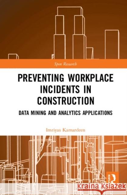 Preventing Workplace Incidents in Construction: Data Mining and Analytics Applications Imriyas Kamardeen 9781138087453 Routledge