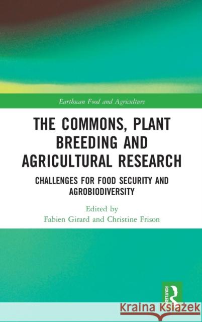 The Commons, Plant Breeding and Agricultural Research: Challenges for Food Security and Agrobiodiversity Fabien Girard Christine Frison 9781138087583 Routledge