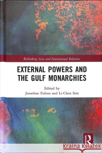 External Powers and the Gulf Monarchies Li-Chen Sim Jonathan Fulton 9781138087590