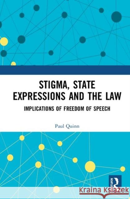 Stigma, State Expressions and the Law: Implications of Freedom of Speech Paul Quinn 9781138087705
