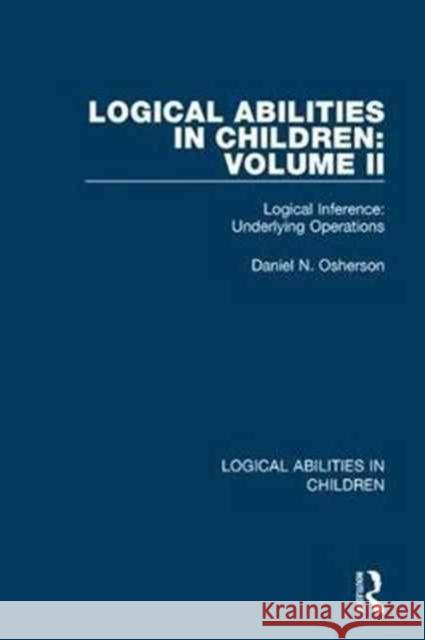 Logical Abilities in Children: Volume 2: Logical Inference: Underlying Operations Daniel N. Osherson 9781138087743 Taylor and Francis