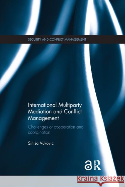 International Multiparty Mediation and Conflict Management: Challenges of Cooperation and Coordination Sinisa Vukovic 9781138087897 Routledge