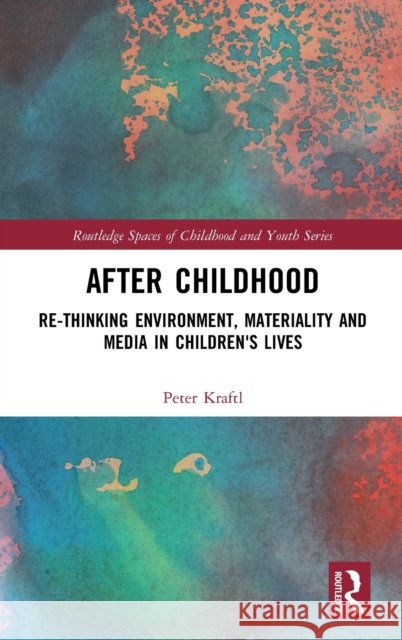 After Childhood: Re-Thinking Environment, Materiality and Media in Children's Lives Peter Kraftl 9781138088245 Routledge