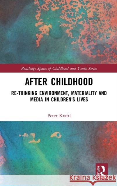 After Childhood: Re-Thinking Environment, Materiality and Media in Children's Lives Peter Kraftl 9781138088245