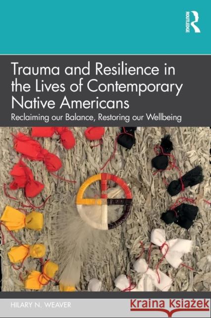 Trauma and Resilience in the Lives of Contemporary Native Americans: Reclaiming Our Balance, Restoring Our Wellbeing Hilary N. Weaver 9781138088290 Routledge