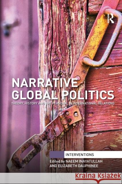 Narrative Global Politics: Theory, History and the Personal in International Relations Naeem Inayatullah Elizabeth Dauphinee 9781138088504