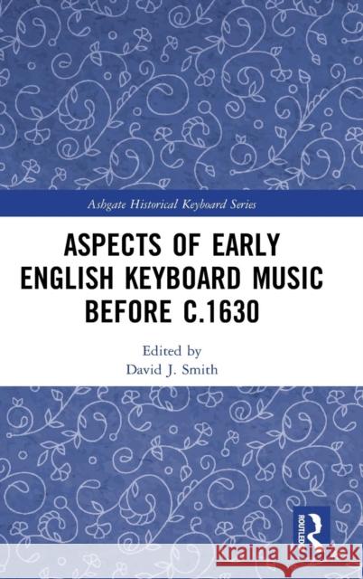 Aspects of Early English Keyboard Music Before C.1630 Smith, David 9781138088672 Routledge