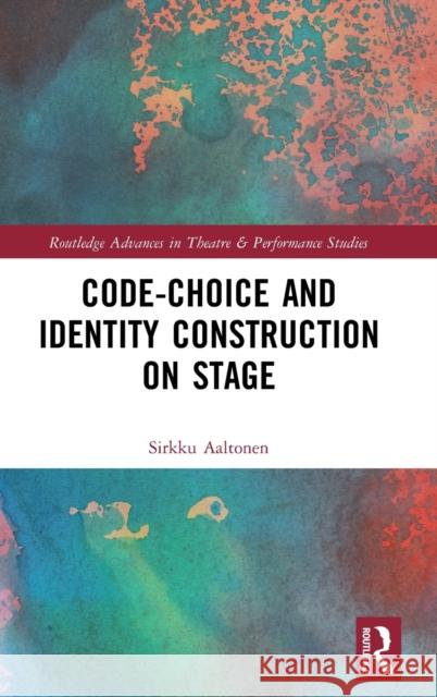 Code-Choice and Identity Construction on Stage Aaltonen, Sirkku 9781138088801 Routledge