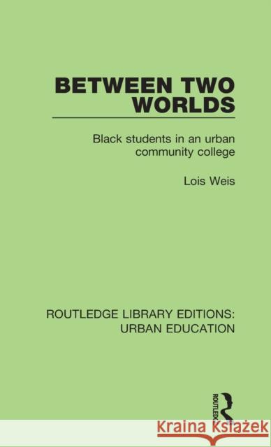 Between Two Worlds: Black Students in an Urban Community College Lois Weis 9781138088986