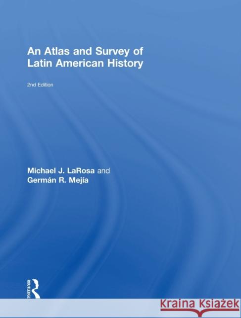 An Atlas and Survey of Latin American History Michael LaRosa German R. Mejia 9781138089051 Routledge