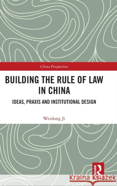 Building the Rule of Law in China: Ideas, Praxis and Institutional Design Weidong Ji 9781138089105