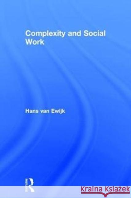 Complexity and Social Work Ewijk, Hans van 9781138089327 