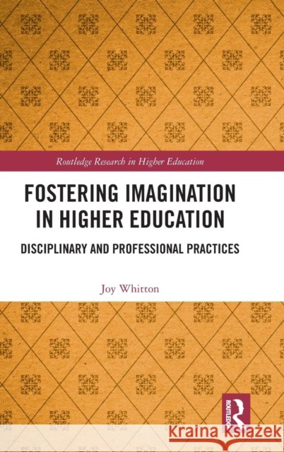 Fostering Imagination in Higher Education: Disciplinary and Professional Practices Joy Whitton 9781138089389 Routledge