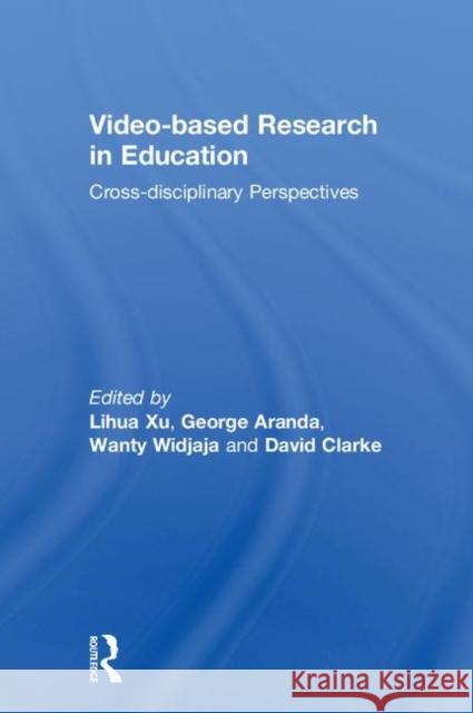 Video-Based Research in Education: Cross-Disciplinary Perspectives Lihua Xu George Aranda David Clarke 9781138089426
