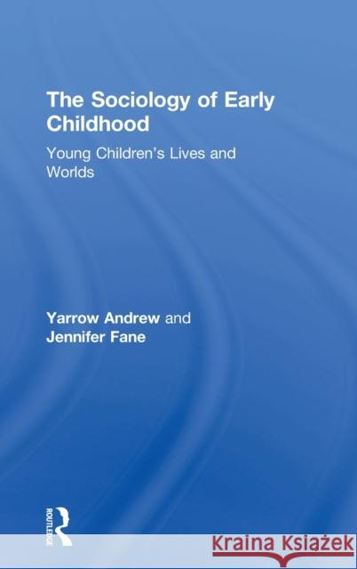 The Sociology of Early Childhood: Young Children's Lives and Worlds Yarrow Andrew Jennifer Fane 9781138089532