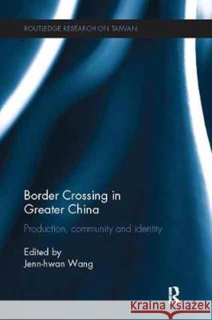 Border Crossing in Greater China: Production, Community and Identity Jenn-Hwan Wang 9781138089600