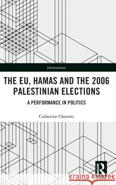 The EU, Hamas and the 2006 Palestinian Elections: A Performance in Politics Charrett, Catherine 9781138089785 Routledge