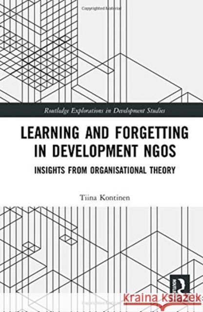 Learning and Forgetting in Development Ngos: Insights from Organisational Theory Tiina Kontinen 9781138089808 Routledge