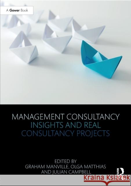 Management Consultancy Insights and Real Consultancy Projects Graham Manville Olga Matthias Julian Campbell 9781138090132 Routledge