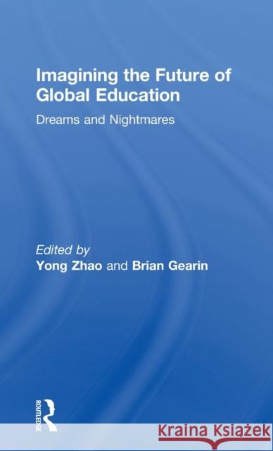 Imagining the Future of Global Education: Dreams and Nightmares Yong Zhao Brian Gearin 9781138090309 Routledge